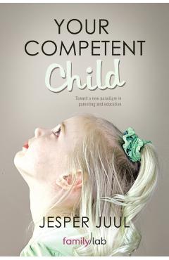 Your Competent Child: Toward a New Paradigm in Parenting and Education - Jesper Juul