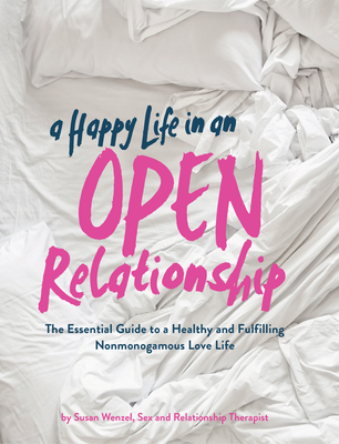 A Happy Life in an Open Relationship: The Essential Guide to a Healthy and Fulfilling Nonmonogamous Love Life (Open Marriage and Polyamory Book, Coupl - Susan Wenzel