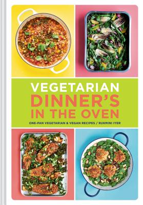 Vegetarian Dinner's in the Oven: One-Pan Vegetarian and Vegan Recipes (Vegetarian and Vegan Cookbook, Housewarming Gift) - Rukmini Iyer