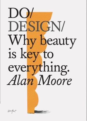 Do Design: Why Beauty Is Key to Everything. (Design Theory Book, Inspirational Gift for Designers and Artists) - Alan Moore