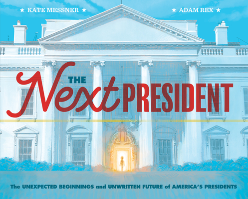 The Next President: The Unexpected Beginnings and Unwritten Future of America's Presidents - Kate Messner