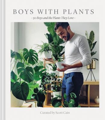 Boys with Plants: 50 Boys and the Plants They Love (Stylish Gift Book, Photography Book) - Scott Cain