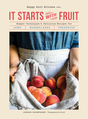 It Starts with Fruit: Simple Techniques and Delicious Recipes for Jams, Marmalades, and Preserves (73 Easy Canning and Preserving Recipes, B - Jordan Champagne