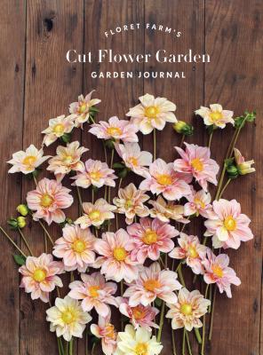Floret Farm's Cut Flower Garden: Garden Journal: (gifts for Floral Designers, Gifts for Women, Floral Journal) - Erin Benzakein