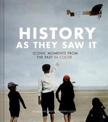 History as They Saw It: Iconic Moments from the Past in Color (Coffee Table Books, Historical Books, Art Books) - Wolfgang Wild