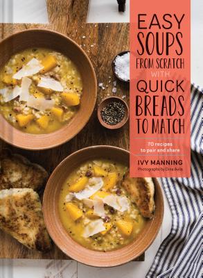 Easy Soups from Scratch with Quick Breads to Match: 70 Recipes to Pair and Share (Soup Cookbook, Low Calorie Cookbook, Crockpot Cookbook) - Ivy Manning
