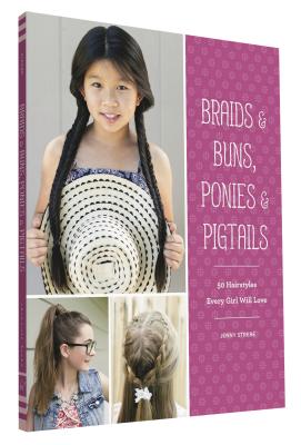 Braids & Buns Ponies & Pigtails: 50 Hairstyles Every Girl Will Love (Hairstyle Books for Girls, Hair Guides for Kids, Hair Braiding Books, Hair Ideas - Jenny Strebe