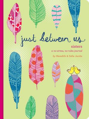Just Between Us: Sisters -- A No-Stress, No-Rules Journal (Big Sister Books, Books for Daughters, Gifts for Daughters) - Meredith Jacobs