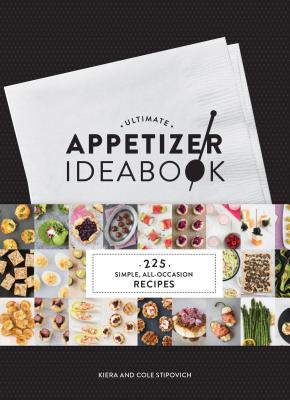 Ultimate Appetizer Ideabook: 225 Simple, All-Occasion Recipes (Appetizer Recipes, Tasty Appetizer Cookbook, Party Cookbook, Tapas) - Kiera Stipovich