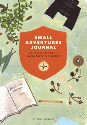 Small Adventures Journal: A Little Field Guide for Big Discoveries in Nature (Nature Books, Nature Journal for Explorers) - Keiko Brodeur