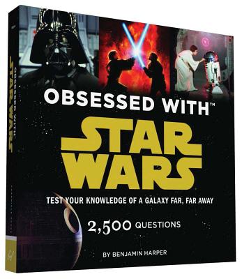 Obsessed with Star Wars: Test Your Knowledge of a Galaxy Far, Far Away - Benjamin Harper