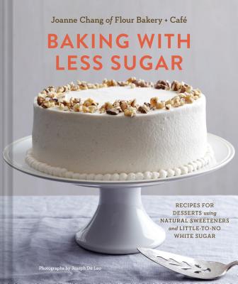 Baking with Less Sugar: Recipes for Desserts Using Natural Sweeteners and Little-To-No White Sugar - Joanne Chang