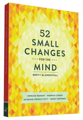 52 Small Changes for the Mind: Improve Memory * Minimize Stress * Increase Productivity * Boost Happiness - Brett Blumenthal