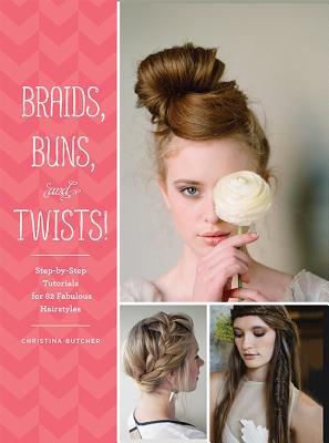 Braids, Buns, and Twists!: Step-By-Step Tutorials for 82 Fabulous Hairstyles - Christina Butcher