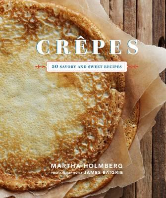 Crepes: 50 Savory and Sweet Recipes - Martha Holmberg