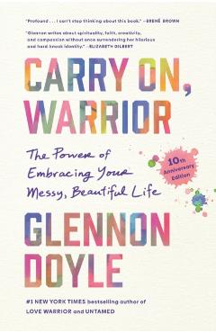 Carry On, Warrior: The Power of Embracing Your Messy, Beautiful Life - Glennon Doyle