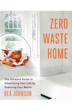 Zero Waste Home: The Ultimate Guide to Simplifying Your Life by Reducing Your Waste - Bea Johnson