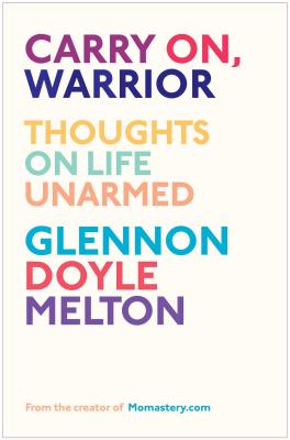 Carry On, Warrior: Thoughts on Life Unarmed - Glennon Doyle