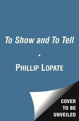 To Show and to Tell: The Craft of Literary Nonfiction - Phillip Lopate