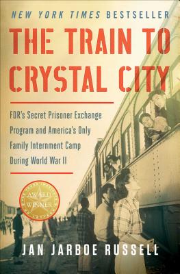 The Train to Crystal City: Fdr's Secret Prisoner Exchange Program and America's Only Family Internment Camp During World War II - Jan Jarboe Russell