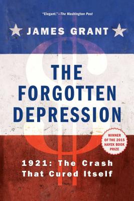 The Forgotten Depression: 1921, the Crash That Cured Itself - James Grant
