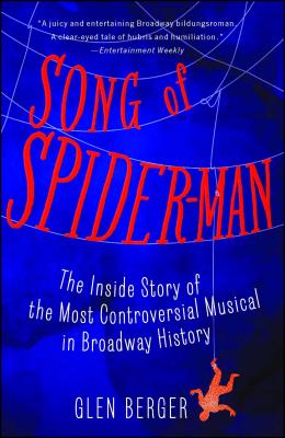 Song of Spider-Man: The Inside Story of the Most Controversial Musical in Broadway History - Glen Berger