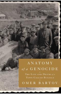 Anatomy of a Genocide: The Life and Death of a Town Called Buczacz - Omer Bartov