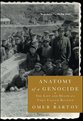 Anatomy of a Genocide: The Life and Death of a Town Called Buczacz - Omer Bartov