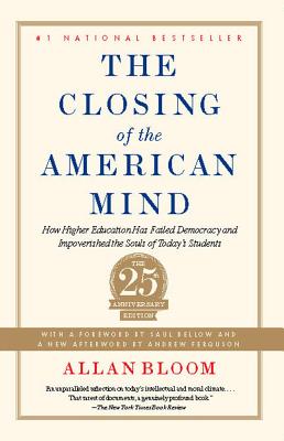 The Closing of the American Mind: How Higher Education Has Failed Democracy and Impoverished the Souls of Today's Students - Allan Bloom