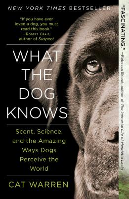What the Dog Knows: Scent, Science, and the Amazing Ways Dogs Perceive the World - Cat Warren