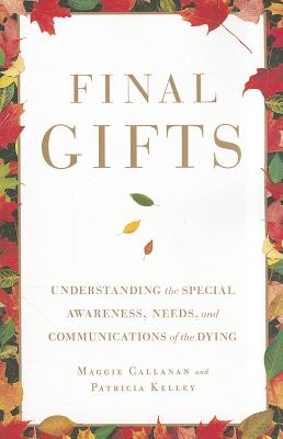 Final Gifts: Understanding the Special Awareness, Needs, and Communications of the Dying - Maggie Callanan