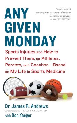 Any Given Monday: Sports Injuries and How to Prevent Them for Athletes, Parents, and Coaches - Based on My Life in Sports Medicine - James R. Andrews