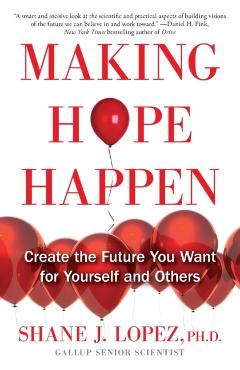 Making Hope Happen: Create the Future You Want for Yourself and Others - Shane J. Lopez