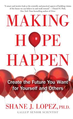Making Hope Happen: Create the Future You Want for Yourself and Others - Shane J. Lopez