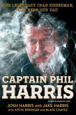 Captain Phil Harris: The Legendary Crab Fisherman, Our Hero, Our Dad - Josh Harris