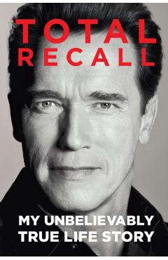 Total Recall: My Unbelievably True Life Story - Arnold Schwarzenegger