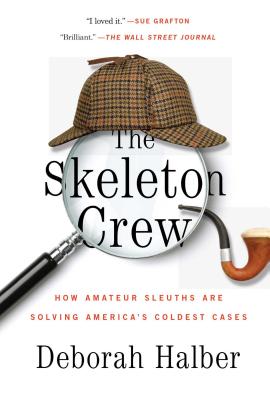 The Skeleton Crew: How Amateur Sleuths Are Solving America S Coldest Cases - Deborah Halber