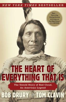 The Heart of Everything That Is: The Untold Story of Red Cloud, an American Legend - Bob Drury