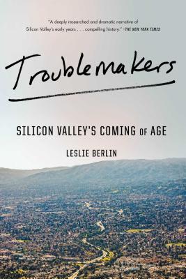 Troublemakers: Silicon Valley's Coming of Age - Leslie Berlin