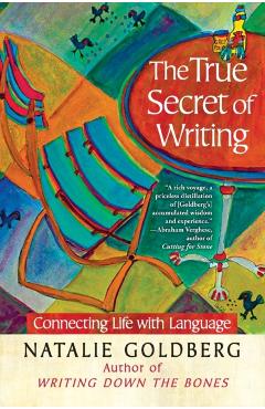 The True Secret of Writing: Connecting Life with Language - Natalie Goldberg