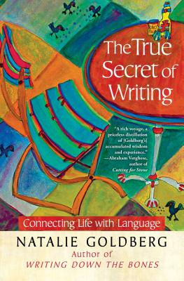 The True Secret of Writing: Connecting Life with Language - Natalie Goldberg