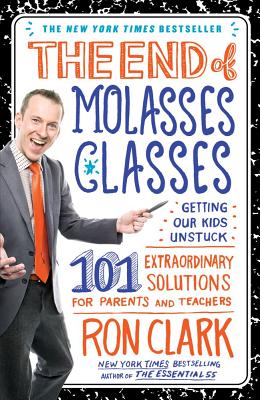 The End of Molasses Classes: Getting Our Kids Unstuck: 101 Extraordinary Solutions for Parents and Teachers - Ron Clark