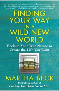 Finding Your Way in a Wild New World: Reclaim Your True Nature to Create the Life You Want - Martha Beck