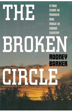 Broken Circle: True Story of Murder and Magic in Indian Country: The Troubled Past and Uncertain Future of the FBI - Rodney Barker