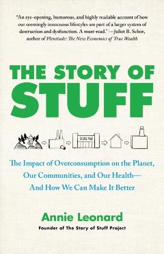 The Story of Stuff: The Impact of Overconsumption on the Planet, Our Communities, and Our Health--And How We Can Make It Better - Annie Leonard