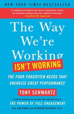 The Way We're Working Isn't Working: The Four Forgotten Needs That Energize Great Performance - Tony Schwartz