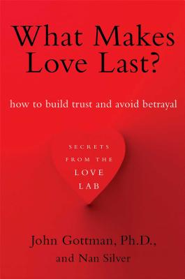 What Makes Love Last?: How to Build Trust and Avoid Betrayal - John Gottman