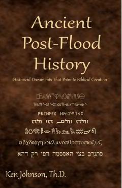 Ancient Post-Flood History: Historical Documents That Point to Biblical Creation - Ken Johnson Th D.
