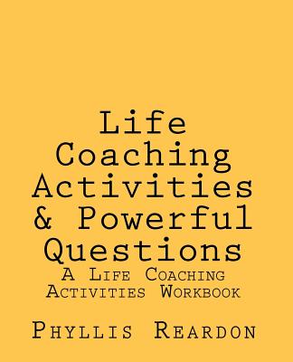 Life Coaching Activities and Powerful Questions: A Life Coaching Activities Workbook - Phyllis E. Reardon