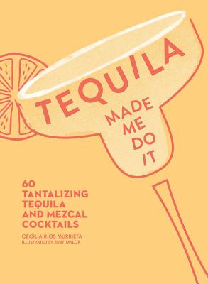 Tequila Made Me Do It: 60 Tantalizing Tequila and Mezcal Cocktails - Cecilia Rios Murrieta